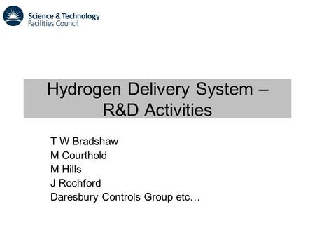 Hydrogen Delivery System – R&D Activities T W Bradshaw M Courthold M Hills J Rochford Daresbury Controls Group etc…