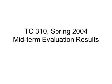 TC 310, Spring 2004 Mid-term Evaluation Results. Overall results 1.Overall high scores 2.Overall, consistency across dimensions 3.Still room for improvement.