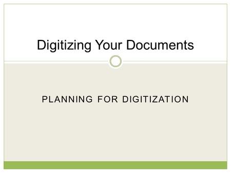 PLANNING FOR DIGITIZATION Digitizing Your Documents.