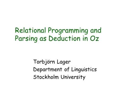 Relational Programming and Parsing as Deduction in Oz Torbjörn Lager Department of Linguistics Stockholm University.