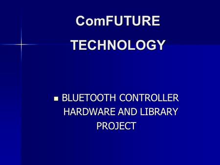 BLUETOOTH CONTROLLER BLUETOOTH CONTROLLER HARDWARE AND LIBRARY HARDWARE AND LIBRARYPROJECT ComFUTURE TECHNOLOGY.