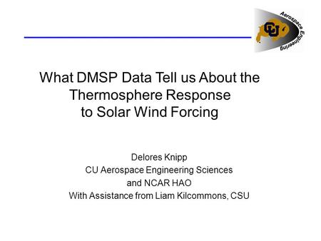 What DMSP Data Tell us About the Thermosphere Response to Solar Wind Forcing Delores Knipp CU Aerospace Engineering Sciences and NCAR HAO With Assistance.