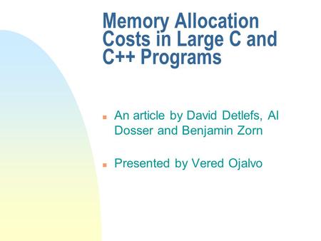 Memory Allocation Costs in Large C and C++ Programs n An article by David Detlefs, Al Dosser and Benjamin Zorn n Presented by Vered Ojalvo.