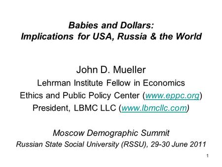 1 Babies and Dollars: Implications for USA, Russia & the World John D. Mueller Lehrman Institute Fellow in Economics Ethics and Public Policy Center (www.eppc.org)www.eppc.org.