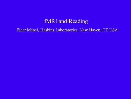 FMRI and Reading Einar Mencl, Haskins Laboratories, New Haven, CT USA.