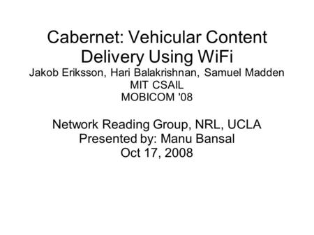 Cabernet: Vehicular Content Delivery Using WiFi Jakob Eriksson, Hari Balakrishnan, Samuel Madden MIT CSAIL MOBICOM '08 Network Reading Group, NRL, UCLA.