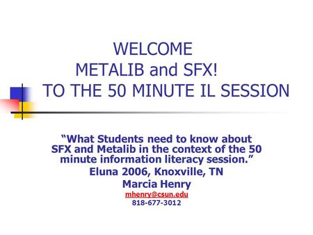 WELCOME METALIB and SFX! TO THE 50 MINUTE IL SESSION “What Students need to know about SFX and Metalib in the context of the 50 minute information literacy.