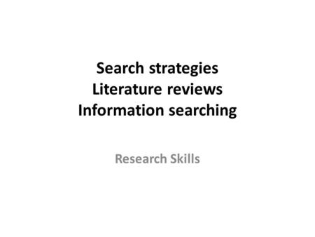 Search strategies Literature reviews Information searching Research Skills.