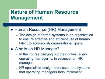 Nature of Human Resource Management Human Resource (HR) Management – The design of formal systems in an organization to ensure effective and efficient.
