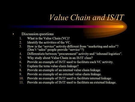 Value Chain and IS/IT Discussion questions 1.What is the Value Chain (VC)? 2.Identify the activities of the VC. 3.How is the “service” activity different.
