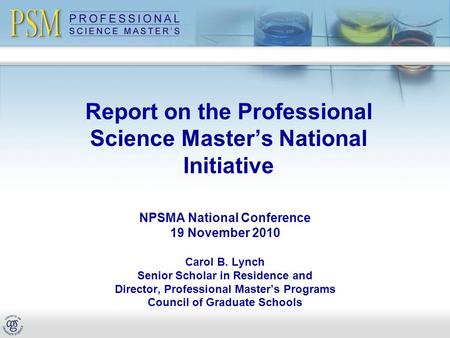 Report on the Professional Science Master’s National Initiative NPSMA National Conference 19 November 2010 Carol B. Lynch Senior Scholar in Residence and.