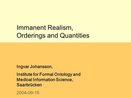 Immanent Realism, Orderings and Quantities Ingvar Johansson, Institute for Formal Ontology and Medical Information Science, Saarbrücken 2004-09-15.