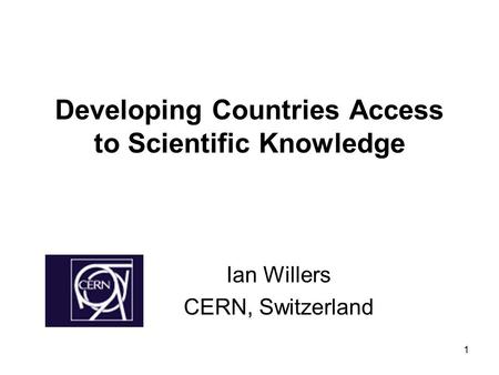 1 Developing Countries Access to Scientific Knowledge Ian Willers CERN, Switzerland.