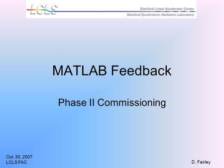 Oct. 30, 2007 LCLS FAC D. Fairley MATLAB Feedback Phase II Commissioning.