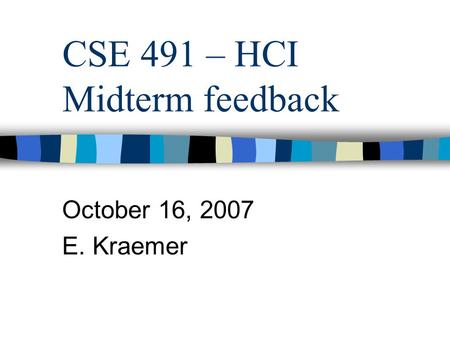 CSE 491 – HCI Midterm feedback October 16, 2007 E. Kraemer.