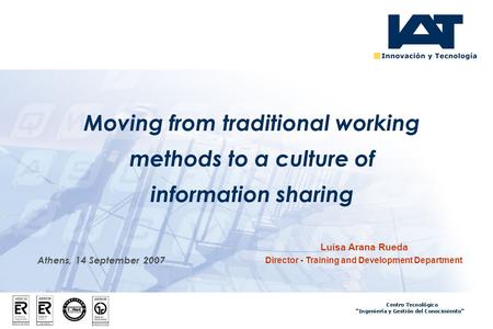 Athens, 14 September 2007 Moving from traditional working methods to a culture of information sharing Luisa Arana Rueda Director - Training and Development.