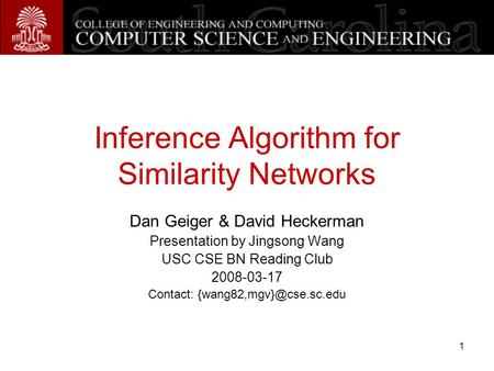 1 Inference Algorithm for Similarity Networks Dan Geiger & David Heckerman Presentation by Jingsong Wang USC CSE BN Reading Club 2008-03-17 Contact: