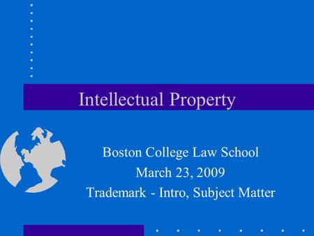 Intellectual Property Boston College Law School March 23, 2009 Trademark - Intro, Subject Matter.