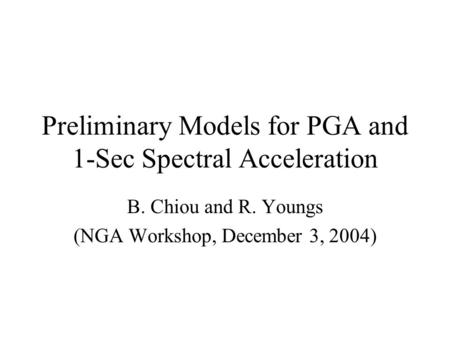 Preliminary Models for PGA and 1-Sec Spectral Acceleration B. Chiou and R. Youngs (NGA Workshop, December 3, 2004)