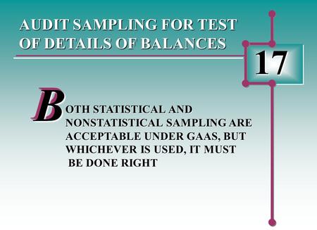 17 AUDIT SAMPLING FOR TEST OF DETAILS OF BALANCES BB OTH STATISTICAL AND NONSTATISTICAL SAMPLING ARE ACCEPTABLE UNDER GAAS, BUT WHICHEVER IS USED, IT MUST.