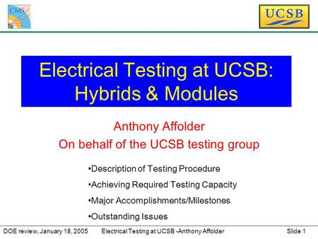 Slide 1 Electrical Testing at UCSB -Anthony AffolderDOE review, January 18, 2005 Electrical Testing at UCSB: Hybrids & Modules Anthony Affolder On behalf.