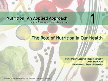 Nutrition: An Applied Approach Janice Thompson Melinda Manore Copyright © 2005 Pearson Education, Inc., publishing as Benjamin Cummings PowerPoint ® Lecture.