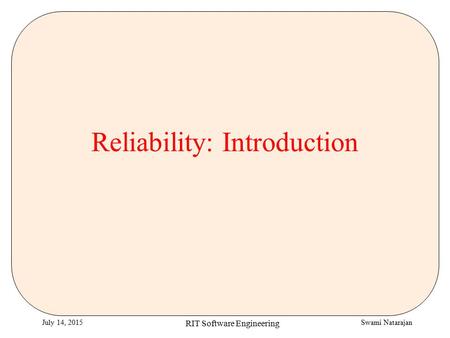 Swami NatarajanJuly 14, 2015 RIT Software Engineering Reliability: Introduction.