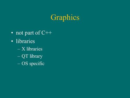 Graphics not part of C++ libraries –X libraries –QT library –OS specific.