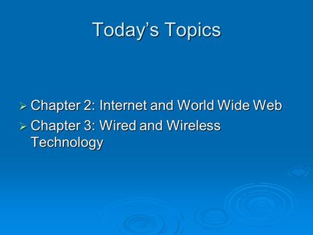 Today’s Topics  Chapter 2: Internet and World Wide Web  Chapter 3: Wired and Wireless Technology.