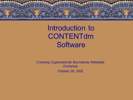 Introduction to CONTENTdm Software Crossing Organizational Boundaries Metadata Workshop October 29, 2002.