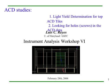 1 ACD studies: 1. Light Yield Determination for top ACD Tiles 2. Looking for holes (screws) in the ACD data Instrument Analysis Workshop VI Luis C. Reyes.