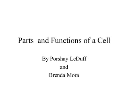 Parts and Functions of a Cell By Porshay LeDuff and Brenda Mora.