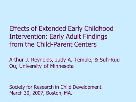 Effects of Extended Early Childhood Intervention: Early Adult Findings from the Child-Parent Centers Arthur J. Reynolds, Judy A. Temple, & Suh-Ruu Ou,