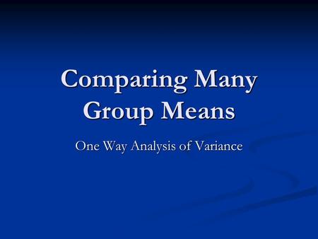 Comparing Many Group Means One Way Analysis of Variance.