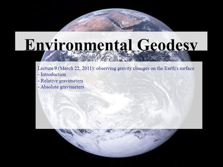 Environmental Geodesy Lecture 9 (March 22, 2011): observing gravity changes on the Earth's surface - Introduction - Relative gravimeters - Absolute gravimeters.