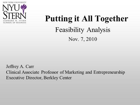 Putting it All Together Feasibility Analysis Nov. 7, 2010 Jeffrey A. Carr Clinical Associate Professor of Marketing and Entrepreneurship Executive Director,
