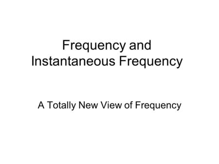 Frequency and Instantaneous Frequency A Totally New View of Frequency.