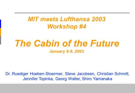 MIT meets LH: Cabin of the Future MIT meets Lufthansa 2003 Workshop #4 The Cabin of the Future January 8-9, 2003 Dr. Ruediger Hoeben-Stoermer, Steve Jacobsen,