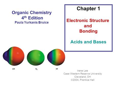 Organic Chemistry 4 th Edition Paula Yurkanis Bruice Chapter 1 Electronic Structure and Bonding Acids and Bases Irene Lee Case Western Reserve University.