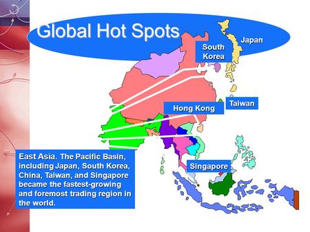 Global Hot Spots East Asia. The Pacific Basin, including Japan, South Korea, China, Taiwan, and Singapore became the fastest-growing and foremost trading.