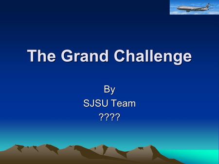 The Grand Challenge By SJSU Team ????. Objective Autonomous Vehicle Race Starts at Barstow, CA Crosses Mohawk Desert (250 miles) Finishes in Las Vegas.