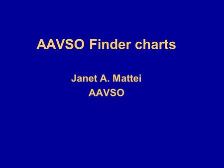 AAVSO Finder charts Janet A. Mattei AAVSO. Finder charts N Road maps for navigating in the sky Essential for locating objects Longitude - Right ascension.