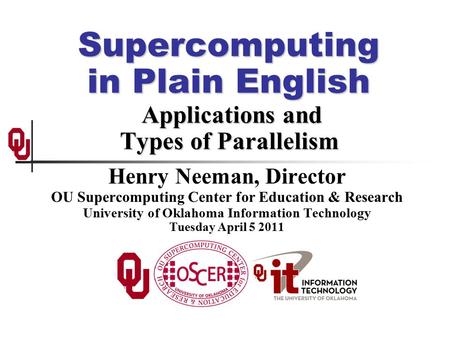 Supercomputing in Plain English Applications and Types of Parallelism Henry Neeman, Director OU Supercomputing Center for Education & Research University.