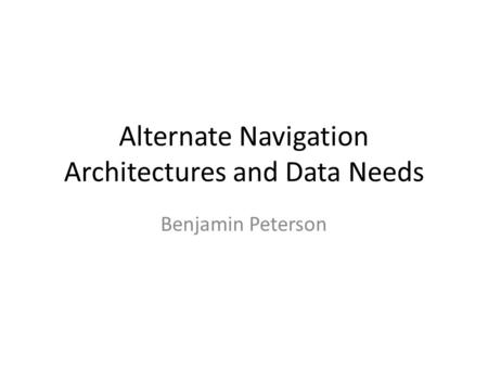 Alternate Navigation Architectures and Data Needs Benjamin Peterson.