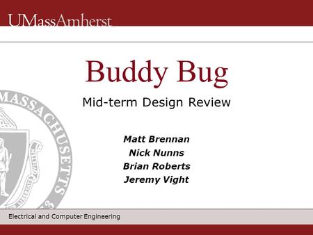 Electrical and Computer Engineering Matt Brennan Nick Nunns Brian Roberts Jeremy Vight Mid-term Design Review Buddy Bug.