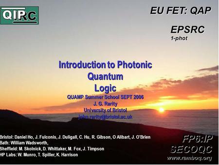 Introduction to Photonic Quantum Logic QUAMP Summer School SEPT 2006 J. G. Rarity University of Bristol EU FET: