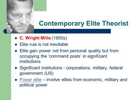 Contemporary Elite Theorist C. Wright Mills (1950s) Elite rule is not inevitable Elite gain power not from personal quality but from occupying the ‘command.
