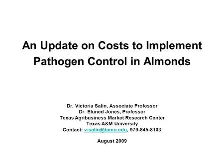 An Update on Costs to Implement Pathogen Control in Almonds Dr. Victoria Salin, Associate Professor Dr. Eluned Jones, Professor Texas Agribusiness Market.