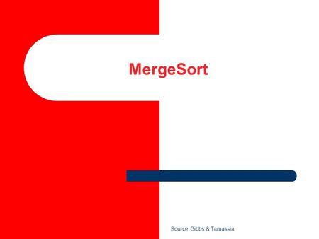 MergeSort Source: Gibbs & Tamassia. 2 MergeSort MergeSort is a divide and conquer method of sorting.