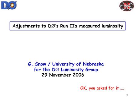 1 Adjustments to D  ’s Run IIa measured luminosity G. Snow / University of Nebraska for the D  Luminosity Group 29 November 2006 OK, you asked for it.